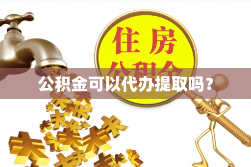 湟源公积金可以代办提取吗？