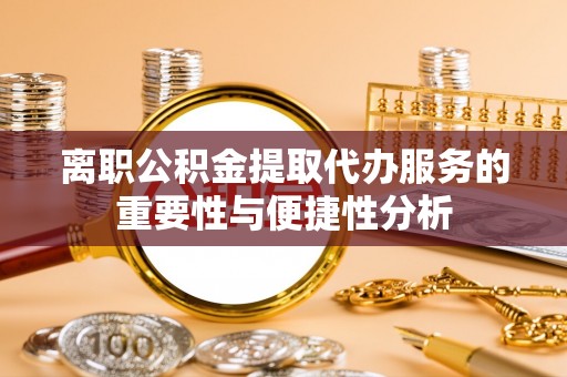 湟源离职公积金提取代办服务的重要性与便捷性分析